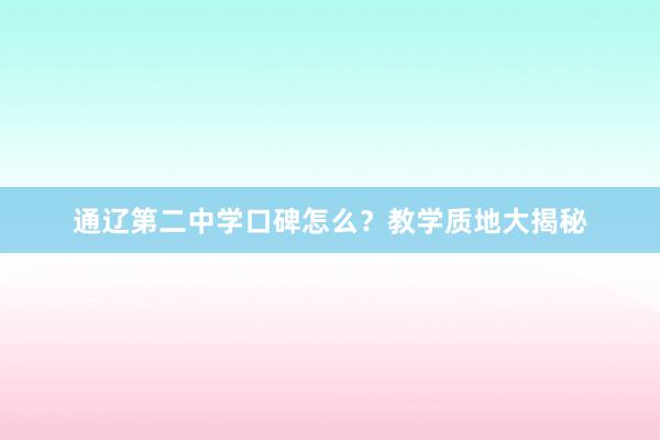 通辽第二中学口碑怎么？教学质地大揭秘